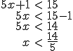 \begin{array}{rcl} 5x + 1 & < & 15 \\ 5x & < & 15 - 1 \\ 5x & < & 14 \\ x & < & \frac{14}{5} \end{array}