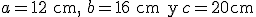 a = 12 \begin{verbatim} cm, \end{verbatim} b = 16 \begin{verbatim} cm y \end{verbatim} c = 20 \begin{verbatim} cm\end{verbatim}
