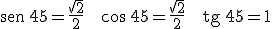 \begin{verbatim}sen\end{verbatim} \, 45= \frac{\sqrt{2}}{2} \ \ \ \cos \, 45= \frac{\sqrt{2}}{2} \ \ \ \begin{verbatim}tg\end{verbatim} \, 45=1