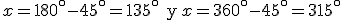 x=180^\circ -45^\circ=135^\circ \begin{verbatim} y \end{verbatim} x=360^\circ-45^\circ=315^\circ