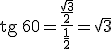 \begin{verbatim}tg\end{verbatim} \, 60=\frac{\frac{\sqrt{3}}{2}}{\frac{1}{2}}=\sqrt{3}