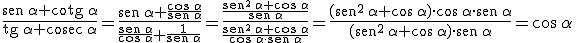 \frac{\begin{verbatim}sen\end{verbatim}\, \alpha + \begin{verbatim}cotg\end{verbatim}\, \alpha}{  \begin{verbatim}tg\end{verbatim}\, \alpha +  \begin{verbatim}cosec\end{verbatim}\, \alpha} =\frac{\begin{verbatim}sen\end{verbatim}\, \alpha + \frac{\cos\, \alpha}{\begin{verbatim}sen\end{verbatim}\, \alpha}}{  \frac{\begin{verbatim}sen\end{verbatim}\, \alpha }{\cos\, \alpha }+  \frac{1}{\begin{verbatim}sen\end{verbatim}\, \alpha}} =\frac{\frac{\begin{verbatim}sen\end{verbatim}^2\, \alpha + \cos\, \alpha}{\begin{verbatim}sen\end{verbatim}\, \alpha}}{  \frac{\begin{verbatim}sen\end{verbatim}^2\, \alpha +\cos\, \alpha }{  \cos \, \alpha \cdot \begin{verbatim}sen\end{verbatim}\, \alpha }} =\frac{(\begin{verbatim}sen\end{verbatim}^2\, \alpha + \cos\, \alpha) \cdot  \cos \, \alpha \cdot \begin{verbatim}sen\end{verbatim}\, \alpha }{  (\begin{verbatim}sen\end{verbatim}^2\, \alpha +\cos\, \alpha) \cdot \begin{verbatim}sen\end{verbatim}\, \alpha } = \cos \, \alpha 