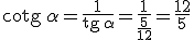 \begin{verbatim}cotg \end{verbatim}\alpha =\frac{1}{\begin{verbatim}tg \end{verbatim}\alpha }=\frac{1}{\frac{5}{12}} =\frac{12}{5}