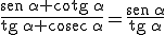 \frac{\begin{verbatim}sen\end{verbatim}\, \alpha + \begin{verbatim}cotg\end{verbatim}\, \alpha}{  \begin{verbatim}tg\end{verbatim}\, \alpha +  \begin{verbatim}cosec\end{verbatim}\, \alpha}= \frac{\begin{verbatim}sen\end{verbatim}\, \alpha}{  \begin{verbatim}tg\end{verbatim}\, \alpha}