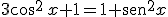 3\cos^2 \, x+ 1= 1 + \begin{verbatim}sen\end{verbatim}^2 x
