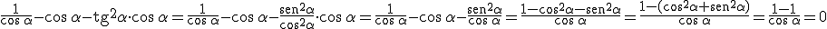 \frac{1}{\cos \, \alpha}- \cos \, \alpha -\begin{verbatim}tg\end{verbatim}^2 \alpha \cdot \cos \, \alpha = \frac{1}{\cos \, \alpha}- \cos \, \alpha -  \frac{\begin{verbatim}sen\end{verbatim}^2  \alpha}{\cos^2 \alpha}  \cdot \cos \, \alpha = \frac{1}{\cos \, \alpha}- \cos \, \alpha -  \frac{\begin{verbatim}sen\end{verbatim}^2  \alpha}{\cos \, \alpha} = \frac{1 - \cos^2 \alpha - \begin{verbatim}sen\end{verbatim}^2 \alpha}{\cos \, \alpha} = \frac{1 - (\cos^2 \alpha + \begin{verbatim}sen\end{verbatim}^2 \alpha)}{\cos \, \alpha} = \frac{1 - 1}{\cos \, \alpha} =0