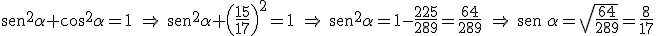 \begin{verbatim}sen\end{verbatim}^2\alpha+\cos^2\alpha  =1 \ \Rightarrow \ \begin{verbatim}sen\end{verbatim}^2\alpha+\left(\frac{15}{17}\right)^2=1 \ \Rightarrow \ \begin{verbatim}sen\end{verbatim}^2\alpha=1-\frac{225}{289} =\frac{64}{289} \ \Rightarrow \ \begin{verbatim}sen \end{verbatim}\alpha=\sqrt{\frac{64}{289}}=\frac{8}{17}