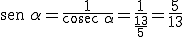 \begin{verbatim}sen \end{verbatim} \alpha =  \frac{1}{\begin{verbatim}cosec \end{verbatim} \alpha} = \frac{1}{\frac{13}{5}} = \frac{5}{13}