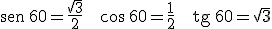 \begin{verbatim}sen\end{verbatim} \, 60=  \frac{\sqrt{3}}{2} \ \ \  \cos \, 60=\frac{1}{2} \ \ \ \begin{verbatim}tg\end{verbatim} \, 60= \sqrt{3}