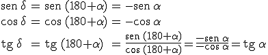 \begin{array}{lclcl} \begin{verbatim}sen\end{verbatim} \, \delta & = & \begin{verbatim}sen\end{verbatim} \, (180+\alpha) & = & -\begin{verbatim}sen\end{verbatim} \, \alpha \\ \\ \cos \, \delta & = &  \cos \, (180+\alpha) & = & - \cos \, \alpha \\ \\ \begin{verbatim}tg\end{verbatim} \, \delta & = & \begin{verbatim}tg\end{verbatim} \, (180+\alpha) & = & \frac{\begin{verbatim}sen\end{verbatim} \, (180+\alpha)}{\cos \, (180+\alpha)} = \frac{-\begin{verbatim}sen\end{verbatim} \, \alpha}{-\cos \, \alpha} = \begin{verbatim}tg\end{verbatim} \, \alpha \end{array}