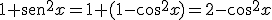 1+\begin{verbatim}sen\end{verbatim}^2x=1+(1-cos^2x)=2-cos^2x