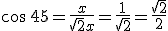 \cos \, 45= \frac{x}{\sqrt{2}x}= \frac{1}{\sqrt{2}}= \frac{\sqrt{2}}{2}