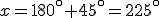x=180^\circ+45^\circ=225^\circ
