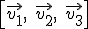 \\ \left[ \vec { { v }_{ 1 } } ,\quad \vec { { v }_{ 2 } } ,\quad \vec { { v }_{ 3 } }  \right] 