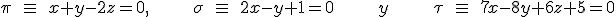 \pi \quad \equiv \quad x+y-2z=0,\quad \quad \quad \quad \quad \quad \quad \sigma \quad \equiv \quad 2x-y+1=0\quad \quad \quad \quad \quad \quad \quad y\quad \quad \quad \quad \quad \quad \quad \tau \quad \equiv \quad 7x-8y+6z+5=0
