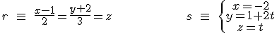 r\quad \equiv \quad \frac { x-1 }{ 2 } =\frac { y+2 }{ 3 } =z\quad \quad \quad \quad \quad \quad \quad \quad \quad \quad \quad \quad \quad \quad \quad \quad \quad s\quad \equiv \quad \left\{ \begin{matrix} x=-2 \\ y=1+2t \\ z=t \end{matrix} \right 