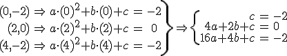 \left. \begin{eqnarray} (0,-2) & \Rightarrow &   a \cdot (0)^2 + b \cdot (0) +c & = & -2 \\ (2,0) & \Rightarrow &  a \cdot (2)^2 + b \cdot (2) +c & = & 0 \\ (4,-2) & \Rightarrow &  a \cdot (4)^2 + b \cdot (4) +c & = & -2 \end{eqnarray} \right\} \Rightarrow \left. \begin{eqnarray} c & = & -2 \\ 4a + 2b +c & = & 0 \\ 16a + 4b+c & = & -2 \end{eqnarray} \right\}