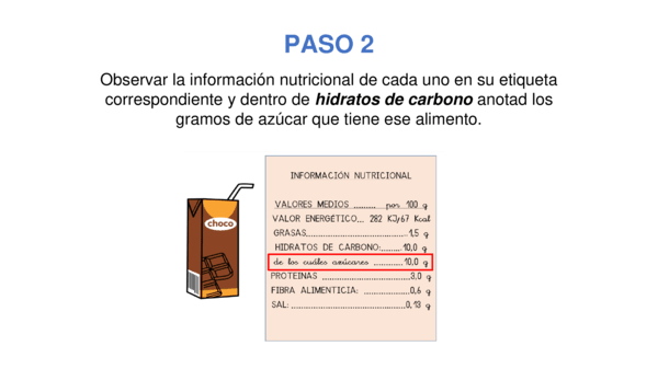PASO 2. Observar la información nutricional de cada uno en su etiqueta correspondiente y dentro de hidratos de carbono anotad los gramos de azúcar que tiene ese alimento. Información nutricional, valores medios por 100 gramos, valor energético 286 kilojulios, 67 calorías, frases 1,5 gramos, hidratos de carbono 10 gramos, de los cuales azúcares 10 gramos, proteínas 3 gramos, fibra alimenticia 0,6 gramos, sal 0,13 gramos. 
