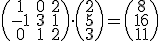 \begin{pmatrix} 1 & 0 & 2 \\ -1 & 3 & 1 \\ 0 & 1 & 2 \end{pmatrix}\cdot \begin{pmatrix} 2 \\ 5 \\ 3 \end{pmatrix}=\begin{pmatrix} 8 \\ 16 \\ 11 \end{pmatrix}
