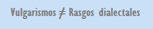 Vulgarismos y rasgos dialectales