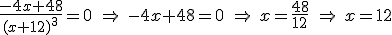 \frac{-4x+48}{(x+12)^3} = 0 \ \Rightarrow \ -4x+48=0 \ \Rightarrow \ x=\frac{48}{12} \ \Rightarrow \ x=12