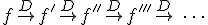 f \overset{D} \rightarrow f' \overset{D} \rightarrow f'' \overset{D} \rightarrow f''' \overset{D} \rightarrow \ \cdots