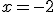 x = -2