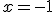 x= -1