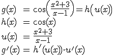 \begin{array}{lcl} g(x) & = & \cos \left( \frac{x^2+3}{x-1} \right) = h \left( u(x) \right) \\ h(x) & = & \cos(x) \\ u(x) & = & \frac{x^2+3}{x-1} \\ g'(x) & = & h^'(u(x))\cdot u^'(x) \end{array}