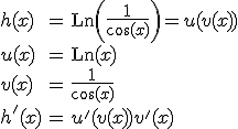 \begin{array}{lcl} h(x) & = & Ln \left( \frac{1}{\cos(x)}\right) = u(v(x))\\ u(x) & = & Ln(x) \\ v(x) & = & \frac1{\cos(x)} \\ h^'(x) & = & u^'(v(x))v^'(x) \end{array}