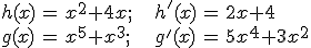 \begin{array}{lllllll} h(x) & = & x^2+4x; & \; & h^'(x) & = & 2x+4\\ g(x) & = & x^5+x^3; & \; & g^'(x) & = & 5x^4+3x^2 \end{array}