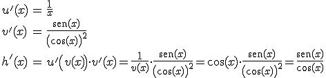 \begin{array}{lcl} u'(x) & = & \frac{1}{x}\\ v'(x) & = & \frac{sen(x)}{\left(\cos(x)\right)^2} \\ h'(x) & = & u' \left( v(x) \right)v^'(x)=\frac{1}{v(x)}\cdot\frac{sen(x)}{\left(\cos(x)\right)^2}=\cos(x)\cdot\frac{sen(x)}{\left(\cos(x)\right)^2}=\frac{sen(x)}{\cos(x)} \end{array}