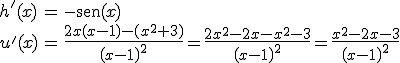 \begin{array}{lcl} h'(x) & = & -\begin{verbatim}sen\end{verbatim}(x)\\ u'(x) & = & \frac{2x(x-1)-(x^2+3)}{\left(x-1\right)^2}=\frac{2x^2-2x-x^2-3}{\left(x-1\right)^2}=\frac{x^2-2x-3}{\left(x-1\right)^2}\end{array}