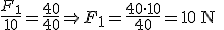 \frac{F_1}{10}=\frac{40}{40} \Rightarrow F_1=\frac{40 \cdot 10}{40}=10 \begin{verbatim} N \end{verbatim}