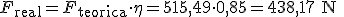 F_{\begin{verbatim}real\end{verbatim}}=F_{\begin{verbatim}teorica\end{verbatim}}\cdot{}\eta=515,49 \cdot 0,85=438,17\begin{verbatim} N \end{verbatim}