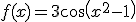 f(x)=3cos({ x }^{ 2 }-1)