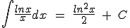 \int { \frac { lnx }{ x }  } dx\quad =\quad \frac { { ln }^{ 2 }x }{ 2 } \quad +\quad C