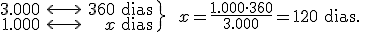 \left. \begin{array}{rcr} 3.000 & \longleftrightarrow  & 360 \begin{verbatim} dias \end{verbatim} \\ 1.000 & \longleftrightarrow & x \begin{verbatim} dias \end{verbatim} \end{array}  \right\} \ \ x=\frac{1.000 \cdot 360}{3.000} = 120 \begin{verbatim} dias. \end{verbatim}