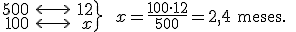 \left. \begin{array}{rcr} 500 & \longleftrightarrow  & 12 \\ 100 & \longleftrightarrow & x  \end{array}  \right\} \ \ x=\frac{100 \cdot 12}{500} = 2,4 \begin{verbatim} meses. \end{verbatim}