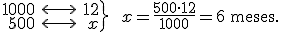 \left. \begin{array}{rcr} 1000 & \longleftrightarrow  & 12 \\ 500 & \longleftrightarrow & x  \end{array}  \right\} \ \ x=\frac{500 \cdot 12}{1000} = 6 \begin{verbatim} meses. \end{verbatim}