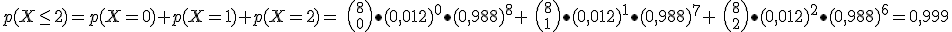 p(X\leq2)= p(X=0)+p(X=1)+p(X=2)=\  \displaystyle{8 \choose 0}\bullet (0,012)^0\bullet (0,988)^{8}+\  \displaystyle{8 \choose 1}\bullet (0,012)^1\bullet (0,988)^{7}+\  \displaystyle{8 \choose 2}\bullet (0,012)^2\bullet (0,988)^{6}