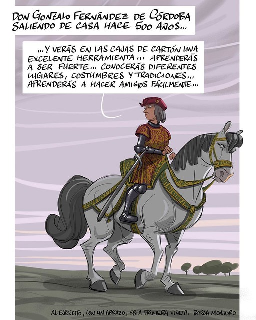 Panel La imagen muestra a un señor montando a caballo mirando hacia detrás. La viñeta tiene dos bocadillos donde aparece escrito: “Don Gonzalo Fernández de Córdoba saliendo de casa hace quinientos años…” “ … y verás en las cajas de cartón una excelente herramienta…aprenderás a ser fuerte… Conocerás diferentes lugares, costumbres y tradiciones… aprederás a hacer amigos fácilmente…”.