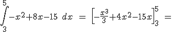 \int _{ 3 }^{ 5 }{ { -x }^{ 2 } } +8x-15\quad dx\quad =\quad { \left[ -\frac { { x }^{ 3 } }{ 3 } +4{ x }^{ 2 }-15x \right]  }_{ 3 }^{ 5 }\quad =