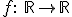 f: \ \mathbb{R} \rightarrow \mathbb{R}