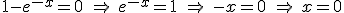 1- e^{-x} =0 \ \Rightarrow \ e^{-x} = 1 \ \Rightarrow \ -x = 0 \ \Rightarrow \ x = 0