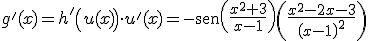 g'(x) = h'\left(u(x)\right)\cdot u^'(x)=-\begin{verbatim}sen\end{verbatim}{	extstyle\left({\displaystyle\frac{x^2+3}{x-1}}\right)}\left(\frac{x^2-2x-3}{\left(x-1\right)^2}\right)