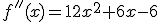 f''(x)=12x^2+6x-6