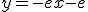 y= -ex-e