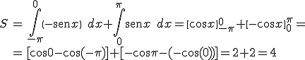 \begin{array}{lcl} S & = &  \int_{-\pi}^{0} \left\( - \begin{verbatim}sen\end{verbatim} x \right\) \; dx + \int_{0}^{\pi} \begin{verbatim}sen\end{verbatim} x \; dx = \left\[ \cos x \right\]_{-\pi}^{0} +  \left [ -\cos x \right ]_{0}^{\pi} = \\  & = & [\cos 0 -  \cos (-\pi) ] +  [-\cos \pi -(-  \cos (0) )  ] = 2 + 2 = 4 \end{array}