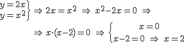 \begin{array}{lcl} \left\. \begin{array}{lcl} y=2x \\ y=x^2 \end{array} \right\} & \Rightarrow & 2x = x^2 \ \Rightarrow \ x^2- 2x = 0 \ \Rightarrow \ \\ & \Rightarrow & x\cdot (x - 2) = 0 \ \Rightarrow \ \left\{ \begin{array}{c} x=0 \\ \vspace{8}\\ x-2=0 \ \Rightarrow \ x=2 \end{array} \right. \end{array}